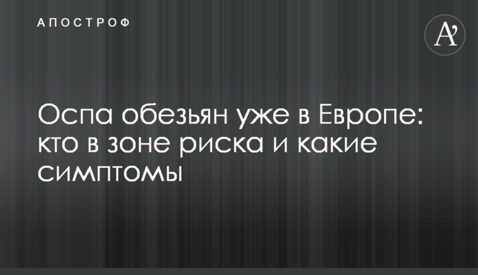 Оспа обезьян уже в Европе: кто в зоне риска и какие симптомы