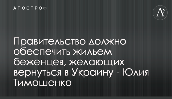 Правительство должно обеспечить жильем беженцев, желающих вернуться в Украину - Юлия Тимошенко