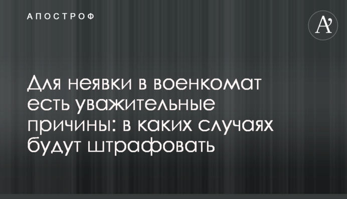 Для неявки в военкомат есть уважительные причины: в каких случаях будут штрафовать
