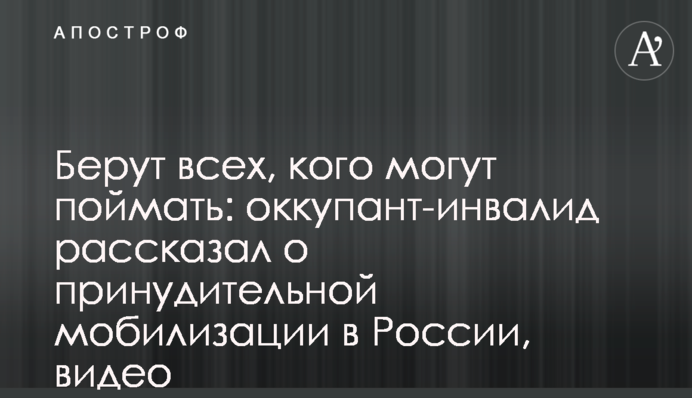 Берут всех, кого могут поймать: оккупант-инвалид рассказал о принудительной мобилизации в России, видео
