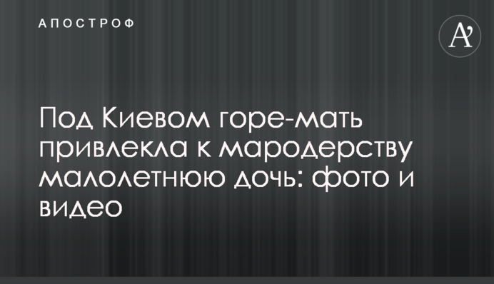 Под Киевом горе-мать привлекла к мародерству малолетнюю дочь: фото и видео