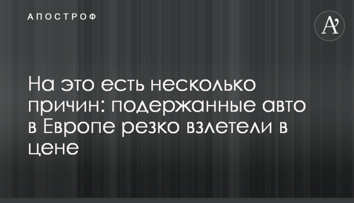 На це є кілька причин: авто з пробігом в Європі різко злетіли в ціні