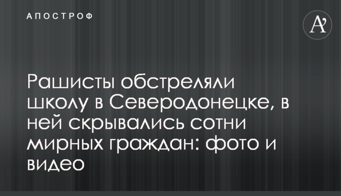Рашисты обстреляли школу в Северодонецке, в ней скрывались сотни мирных граждан: фото и видео
