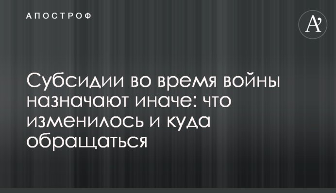 Субсидии во время войны назначают иначе: что изменилось и куда обращаться