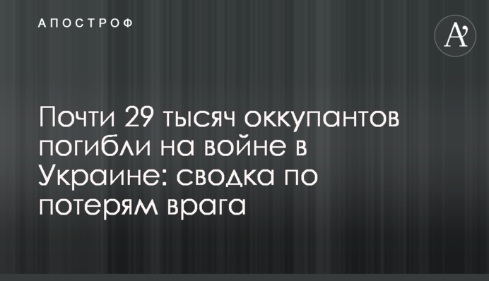 Почти 29 тысяч оккупантов погибли на войне в Украине: сводка по потерям врага