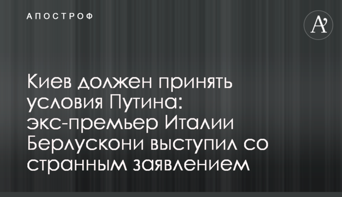 Київ має прийняти умови Путіна: екс-прем'єр Італії Берлусконі виступив із дивною заявою