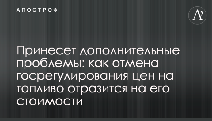 Принесе додаткові проблеми: як скасування держрегулювання цін на пальне позначиться на його вартості