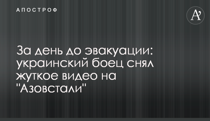 За день до евакуації: український боєць зняв моторошне відео на "Азовсталі"