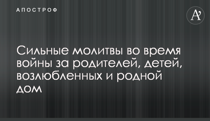 Сильні молитви під час війни за батьків, дітей, коханих та рідний дім