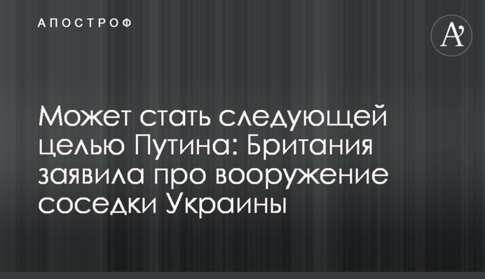 Может стать следующей целью Путина: Британия заявила про вооружение соседки Украины
