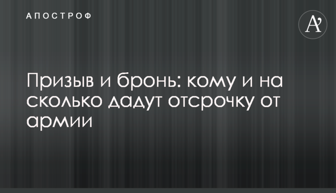 Призыв и бронь: кому и на сколько дадут отсрочку от армии