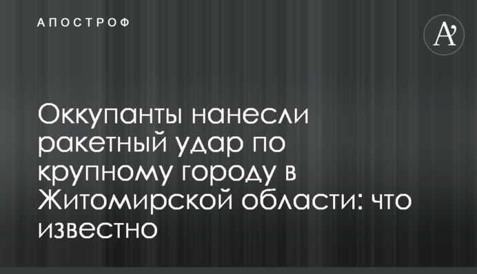 Оккупанты нанесли ракетный удар по крупному городу в Житомирской области: что известно