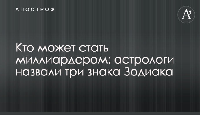 Хто може стати мільярдером: астрологи назвали три знаки Зодіаку