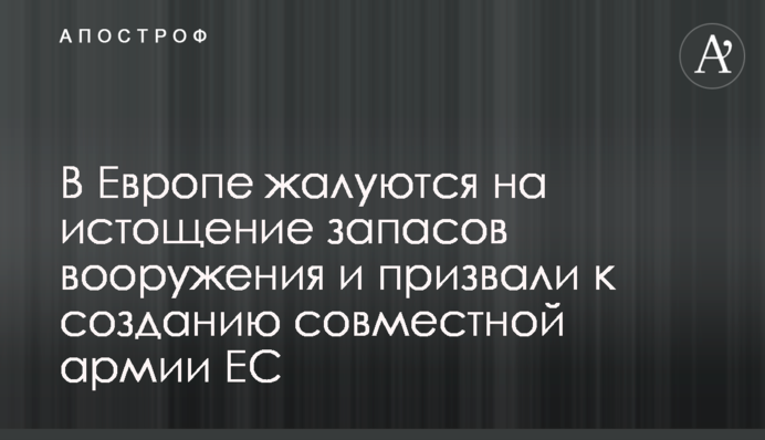 У Європі скаржаться на виснаження запасів озброєння та закликали до створення спільної армії ЄС
