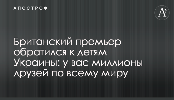 Британский премьер обратился к детям Украины: у вас миллионы друзей по всему миру