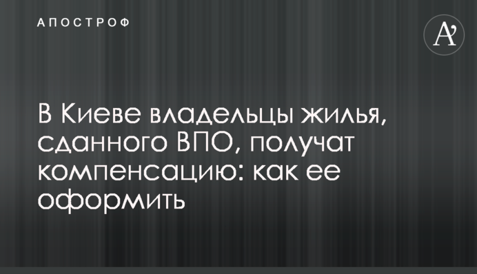 В Киеве владельцы жилья, сданного ВПО, получат компенсацию: как ее оформить