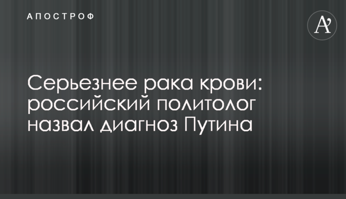 Серйозніший за рак крові: російський політолог назвав діагноз Путіна