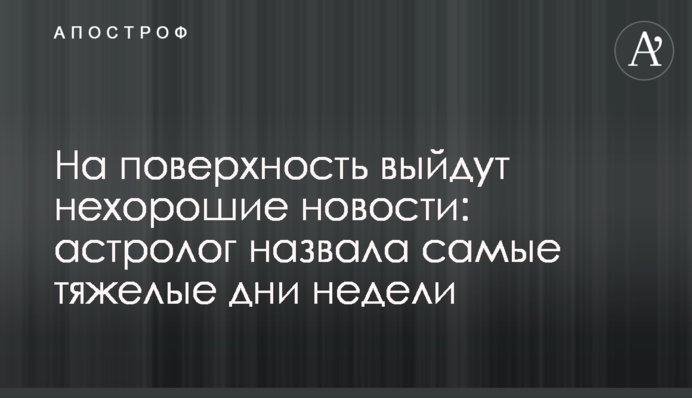 На поверхню вийдуть погані новини: астролог назвала найважчі дні тижня