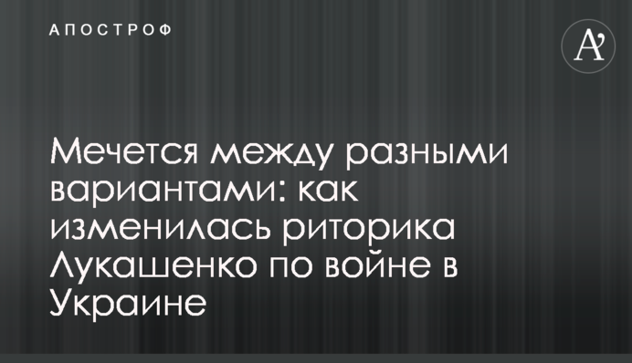 Мечеться між різними варіантами: як змінилася риторика Лукашенка щодо війни в Україні