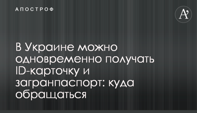 В Украине можно одновременно получать ID-карточку и загранпаспорт: куда обращаться