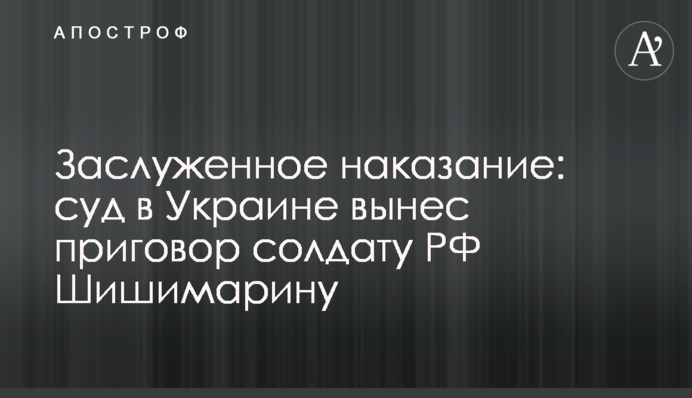 Заслужене покарання: суд в Україні ухвалив вирок солдату РФ Шишимаріну