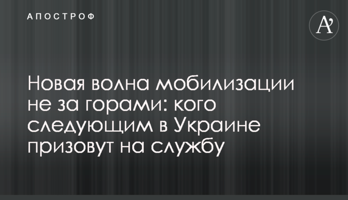 Нова хвиля мобілізації не за горами: кого наступним в Україні призовуть на службу