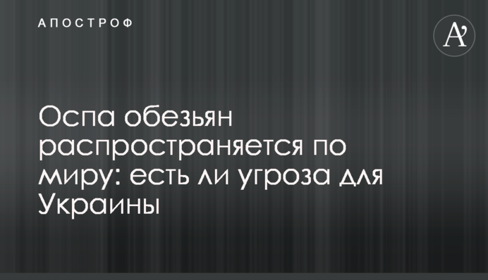 Оспа обезьян распространяется по миру: есть ли угроза для Украины