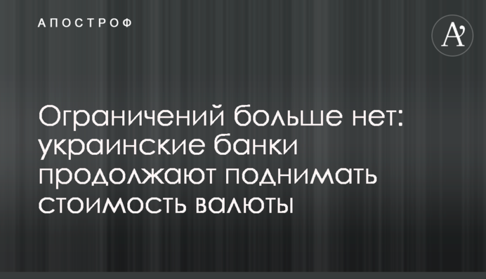 Обмежень більше немає: українські банки продовжують піднімати вартість валюти