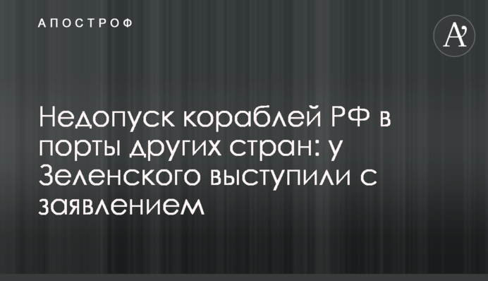 Недопуск кораблів РФ до портів інших країн: у Зеленського виступили із заявою