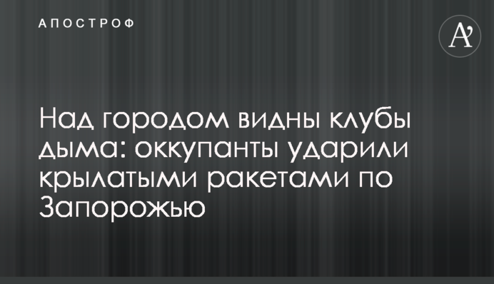 Над городом видны клубы дыма: оккупанты ударили крылатыми ракетами по Запорожью