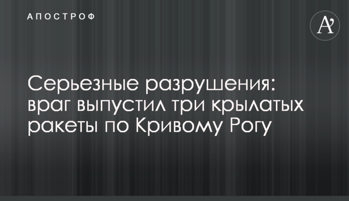 Серйозні руйнування: ворог випустив три крилаті ракети по Кривому Розі