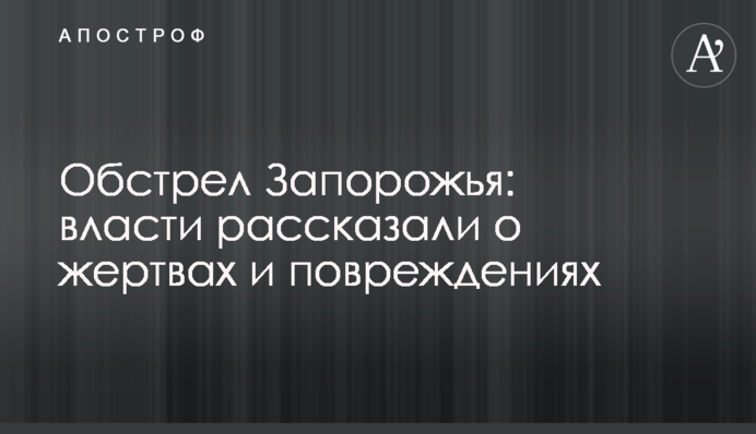 Обстріл Запоріжжя: влада розповіла про жертви та пошкодження