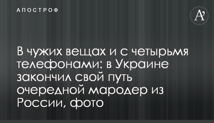У чужих речах та з чотирма телефонами: в Україні закінчив свій шлях черговий мародер із Росії, фото