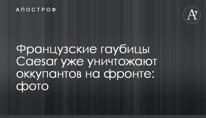 Французские гаубицы Caesar уже уничтожают оккупантов на фронте: фото