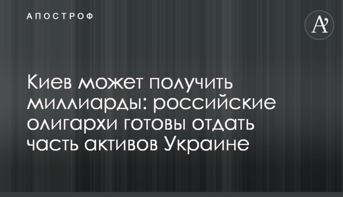 Київ може отримати мільярди: російські олігархи готові віддати частину активів Україні