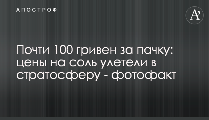 Майже 100 гривень за пачку: ціни на сіль відлетіли до стратосфери - фотофакт