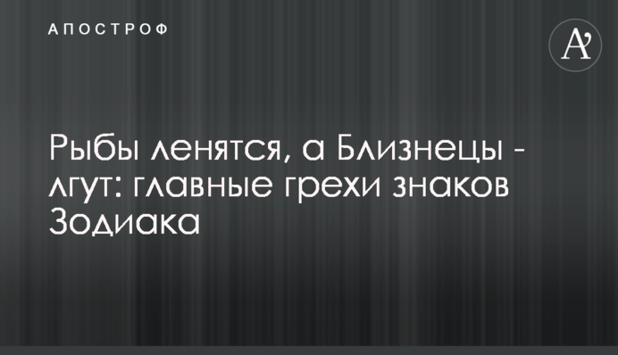 Риби лінуються, а Близнюки - брешуть: головні гріхи знаків Зодіаку