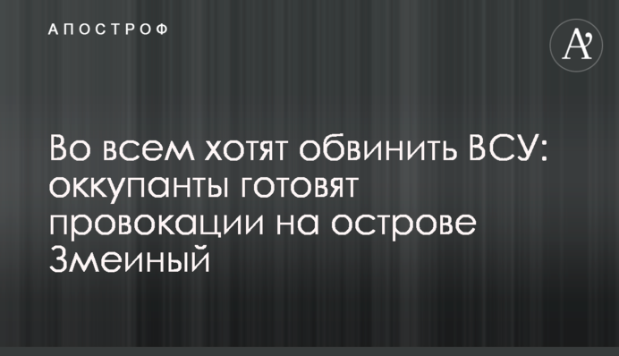 Во всем хотят обвинить ВСУ: оккупанты готовят провокации на острове Змеиный