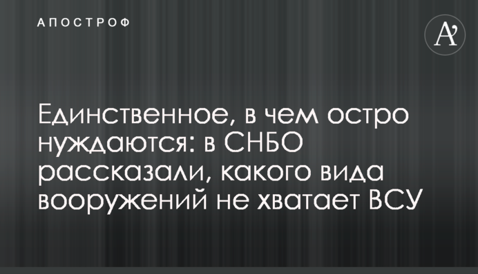 Единственное, в чем остро нуждаются: в СНБО рассказали, какого вида вооружений не хватает ВСУ