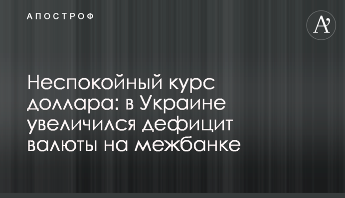 Неспокойный курс доллара: в Украине увеличился дефицит валюты на межбанке
