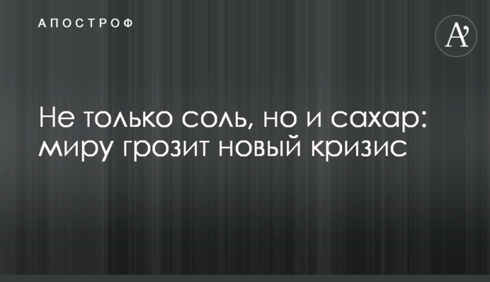 Не лише сіль, а й цукор: світу загрожує нова криза