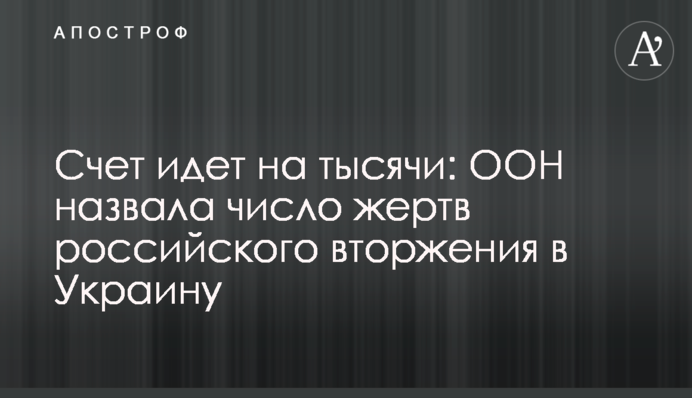 Рахунок іде на тисячі: ООН назвала кількість жертв російського вторгнення в Україну