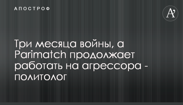 Три місяці війни, а Parimatch продовжує працювати на агресора - політолог
