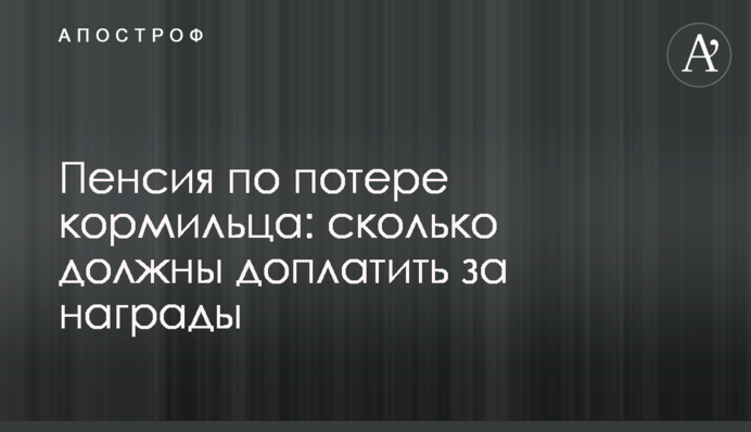 Пенсія зі втрати годувальника: скільки мають доплатити за нагороди