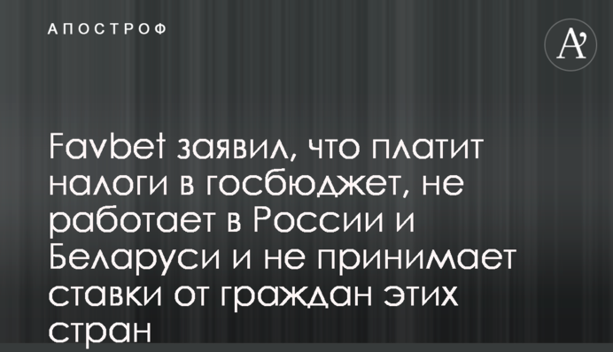 Favbet заявил, что платит налоги в госбюджет, не работает в России и Беларуси и не принимает ставки от граждан этих стран
