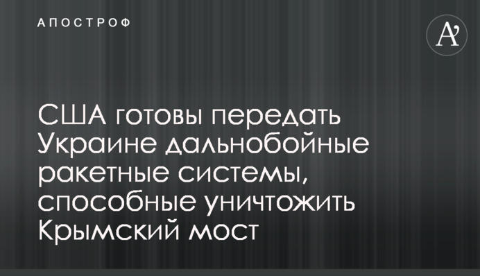 США готовы передать Украине дальнобойные ракетные системы, способные уничтожить Крымский мост
