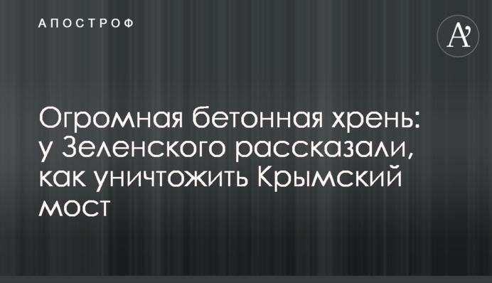 Величезна бетонна хрінь: у Зеленського розповіли, як знищити Кримський міст