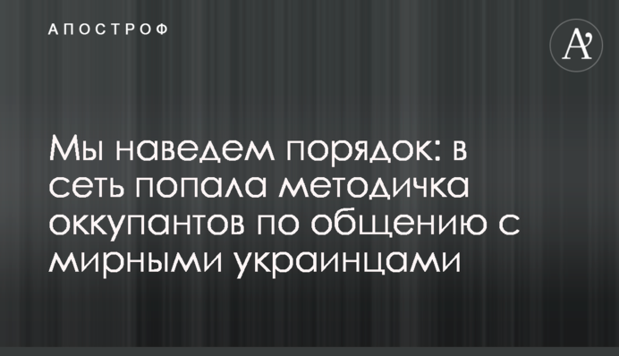 Мы наведем порядок: в сеть попала методичка оккупантов по общению с мирными украинцами