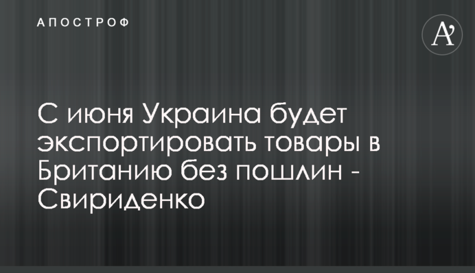 С июня Украина будет экспортировать товары в Британию без пошлин - Свириденко