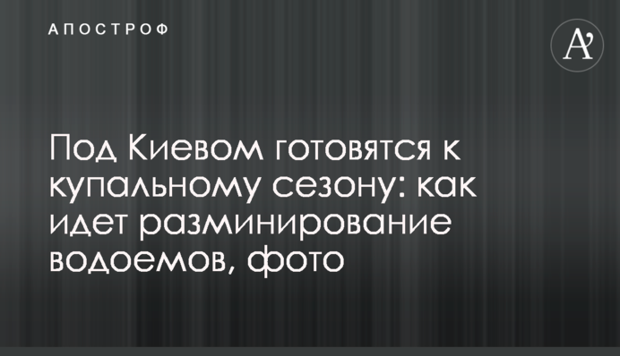 Під Києвом готуються до купального сезону: як іде розмінування водойм, фото